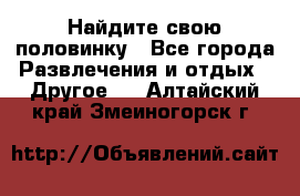 Найдите свою половинку - Все города Развлечения и отдых » Другое   . Алтайский край,Змеиногорск г.